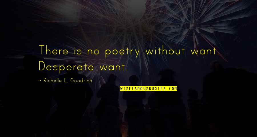 All I Want Is You Poems Quotes By Richelle E. Goodrich: There is no poetry without want. Desperate want. All I Want Is You Poems Quotes By Richelle E. Goodrich: There is no poetry without want. Desperate want.