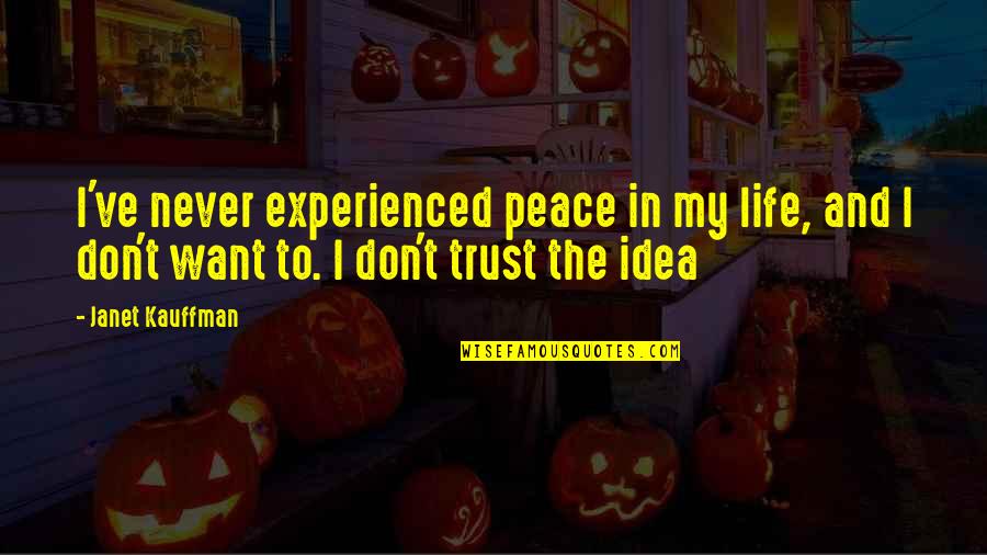 All I Want Is Your Trust Quotes By Janet Kauffman: I've never experienced peace in my life, and All I Want Is Your Trust Quotes By Janet Kauffman: I've never experienced peace in my life, and