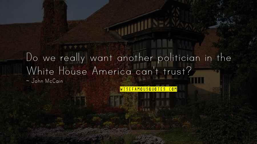 All I Want Is Your Trust Quotes By John McCain: Do we really want another politician in the