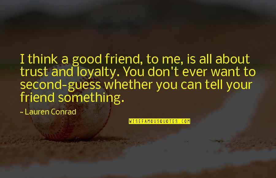 All I Want Is Your Trust Quotes By Lauren Conrad: I think a good friend, to me, is