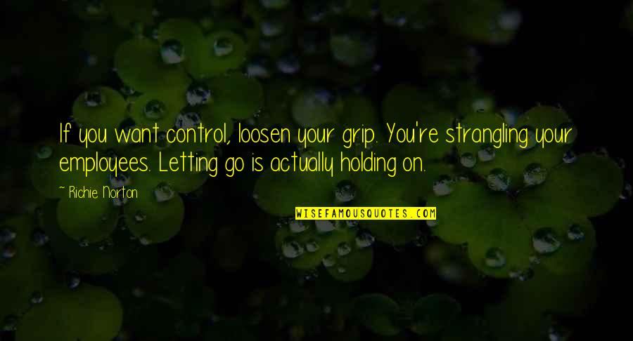 All I Want Is Your Trust Quotes By Richie Norton: If you want control, loosen your grip. You're