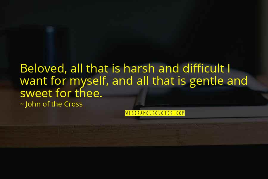 All I Want Love Quotes By John Of The Cross: Beloved, all that is harsh and difficult I