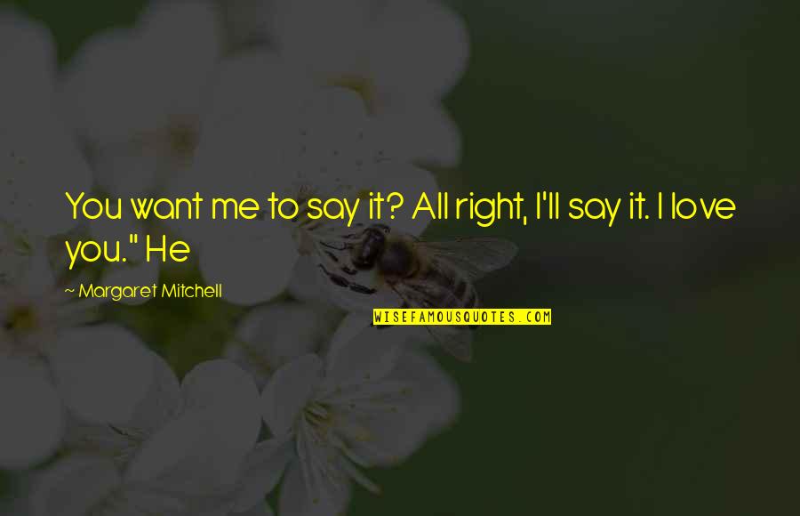 All I Want Love Quotes By Margaret Mitchell: You want me to say it? All right,