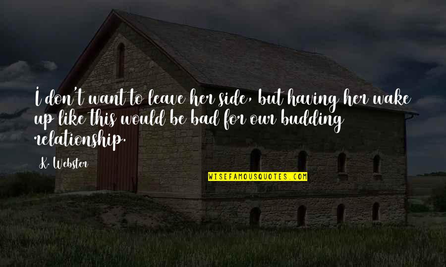All I Want Relationship Quotes By K. Webster: I don't want to leave her side, but