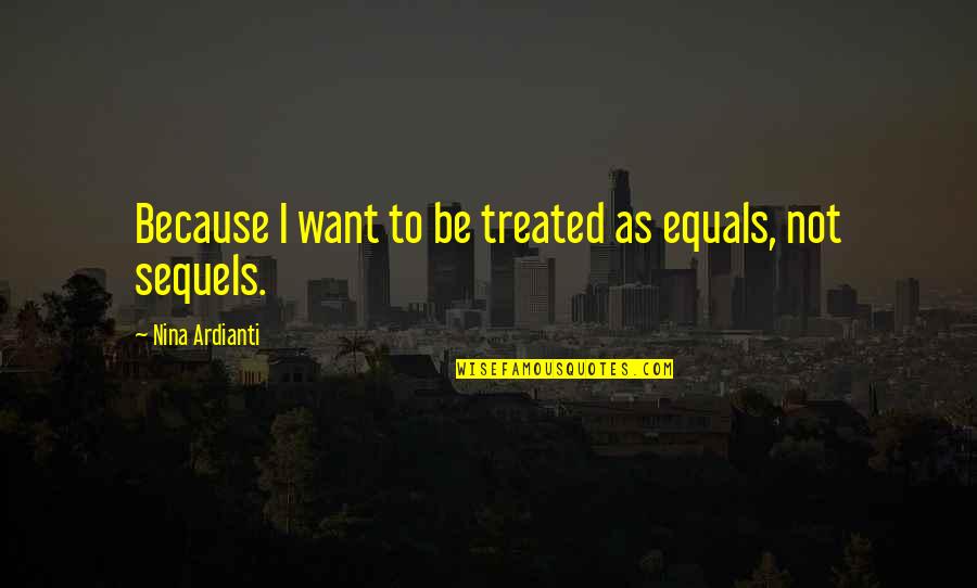 All I Want Relationship Quotes By Nina Ardianti: Because I want to be treated as equals, All I Want Relationship Quotes By Nina Ardianti: Because I want to be treated as equals,