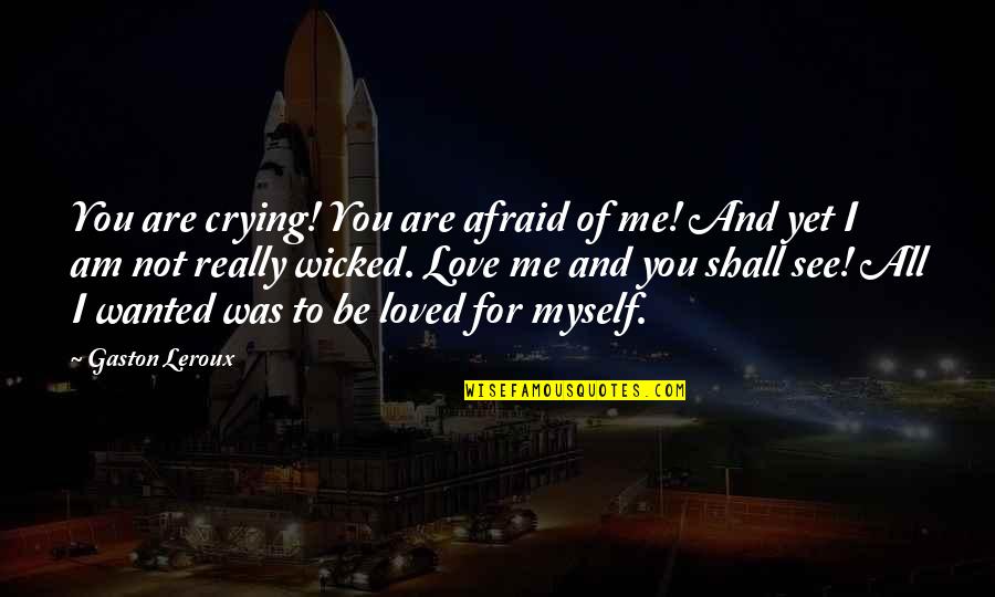 All I Wanted Was You Quotes By Gaston Leroux: You are crying! You are afraid of me!