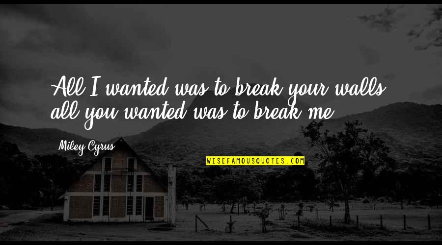 All I Wanted Was You Quotes By Miley Cyrus: All I wanted was to break your walls,