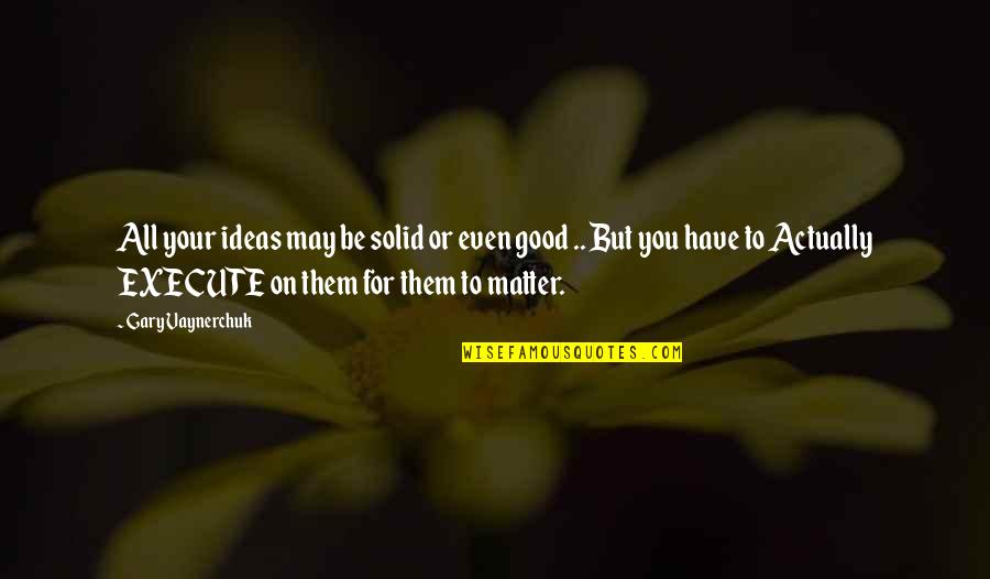 All Ideas Matter Quotes By Gary Vaynerchuk: All your ideas may be solid or even All Ideas Matter Quotes By Gary Vaynerchuk: All your ideas may be solid or even
