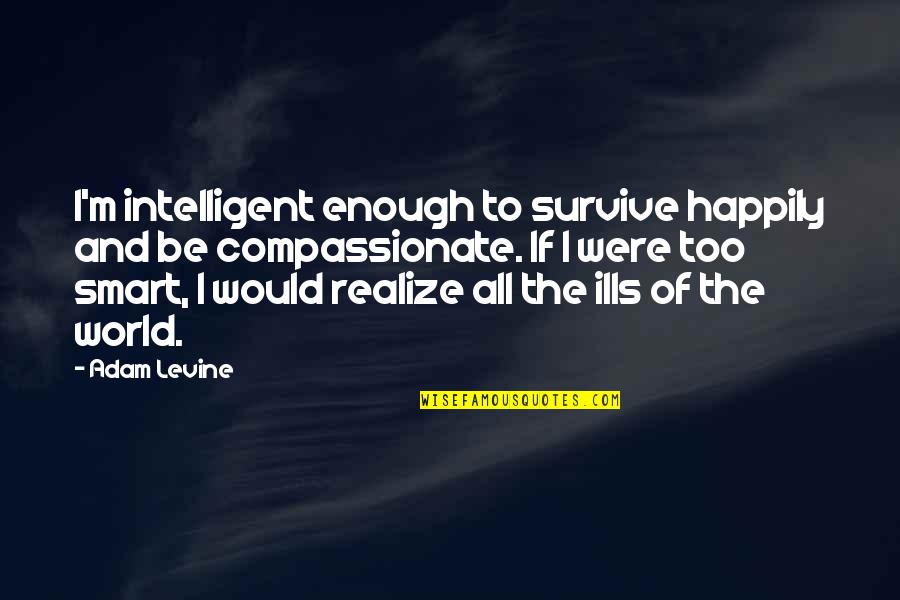 All Ills Quotes By Adam Levine: I'm intelligent enough to survive happily and be