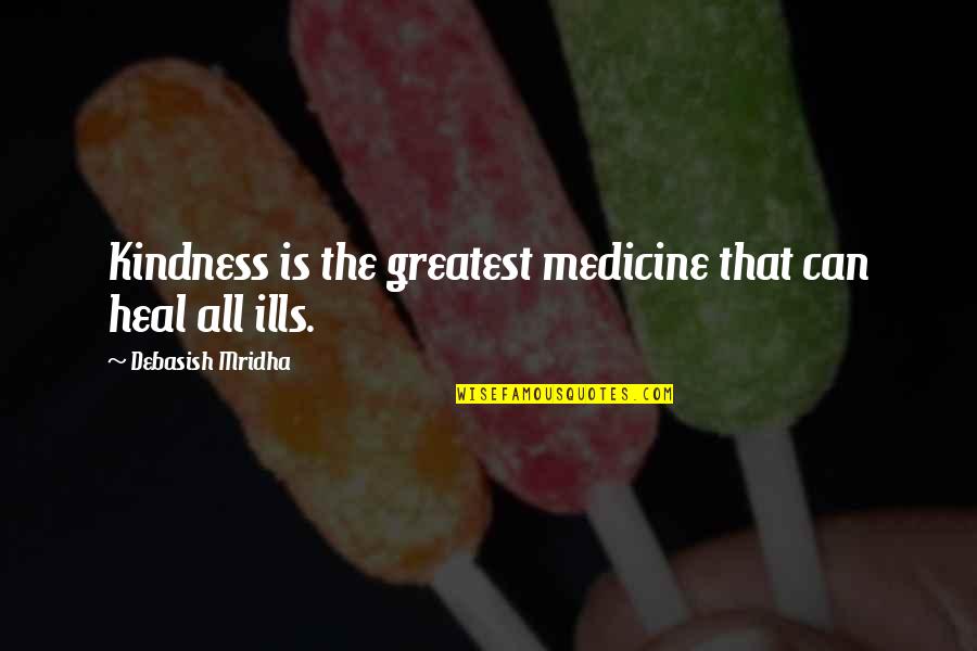 All Ills Quotes By Debasish Mridha: Kindness is the greatest medicine that can heal