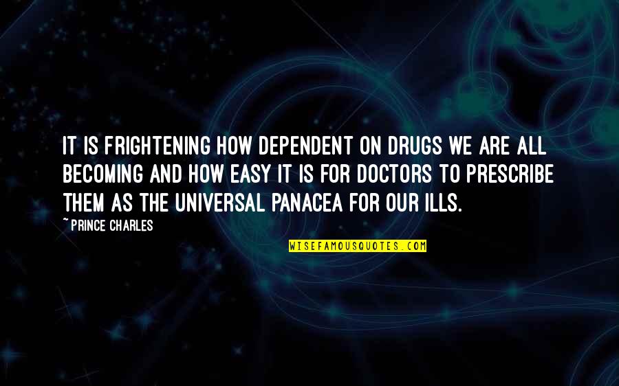 All Ills Quotes By Prince Charles: It is frightening how dependent on drugs we