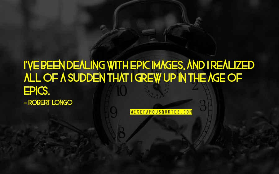 All Images With Quotes By Robert Longo: I've been dealing with epic images, and I