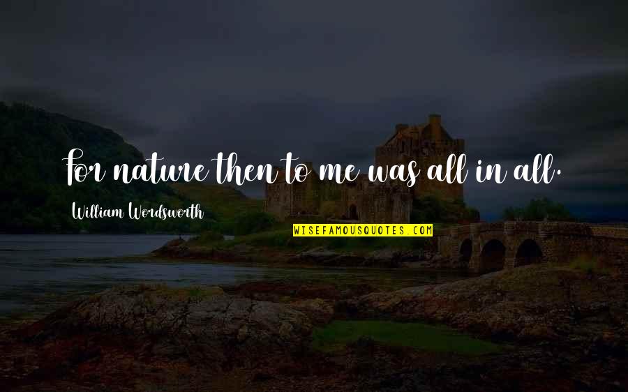 All In All Quotes By William Wordsworth: For nature then to me was all in