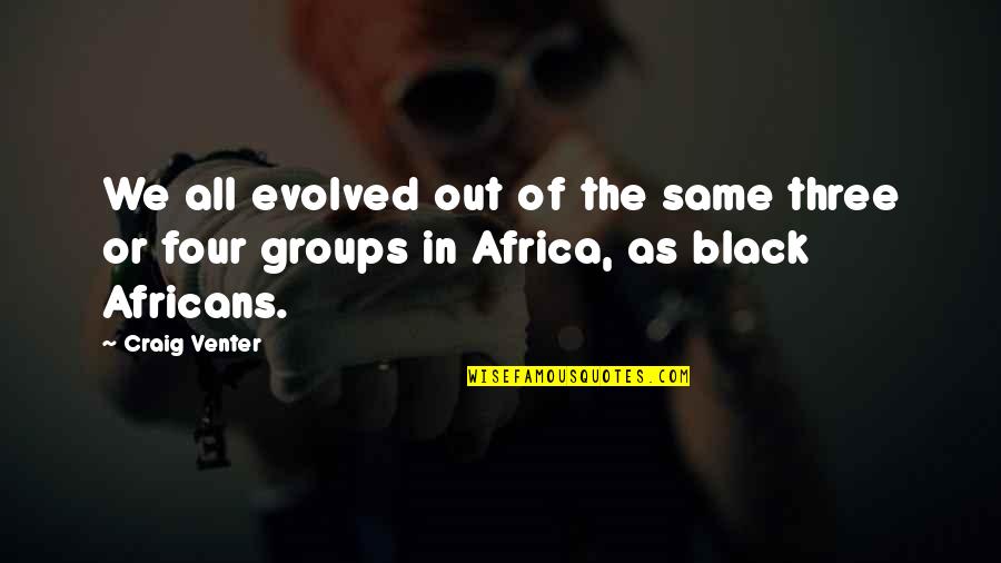 All In Black Quotes By Craig Venter: We all evolved out of the same three