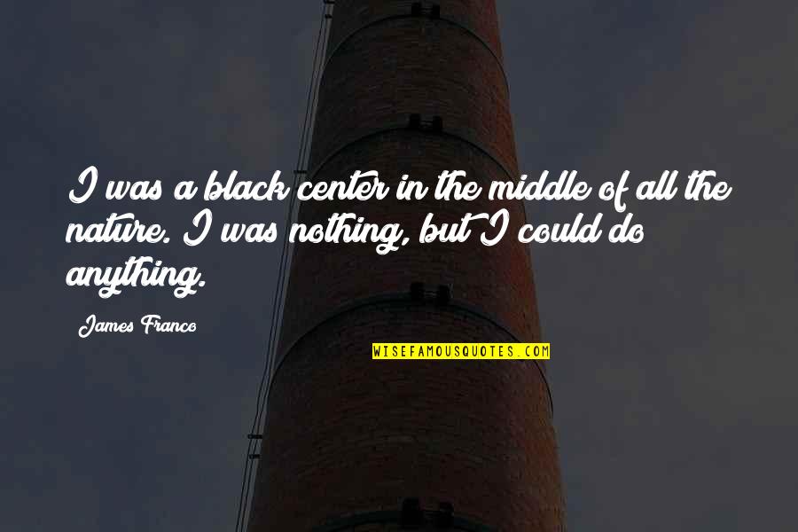 All In Black Quotes By James Franco: I was a black center in the middle