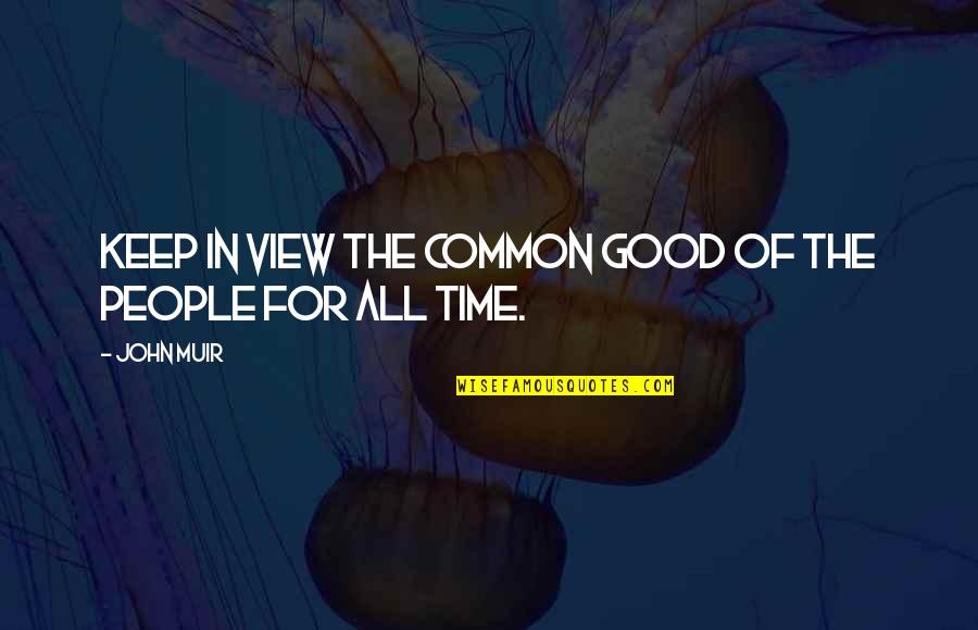 All In Good Time Quotes By John Muir: Keep in view the common good of the