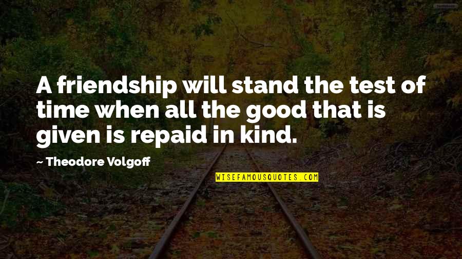 All In Good Time Quotes By Theodore Volgoff: A friendship will stand the test of time