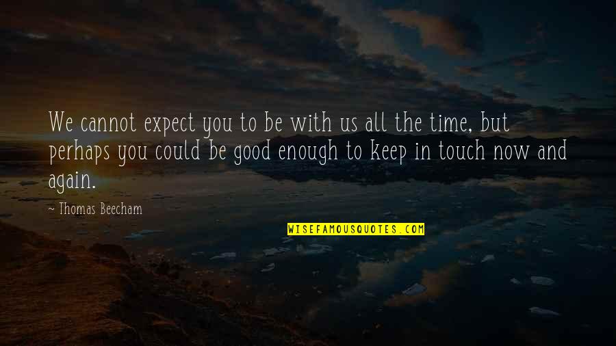 All In Good Time Quotes By Thomas Beecham: We cannot expect you to be with us