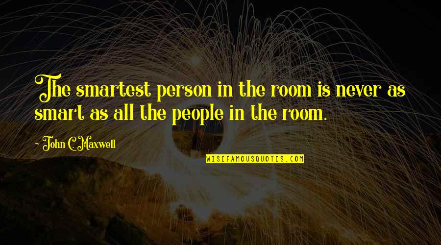 All In Motivational Quotes By John C. Maxwell: The smartest person in the room is never