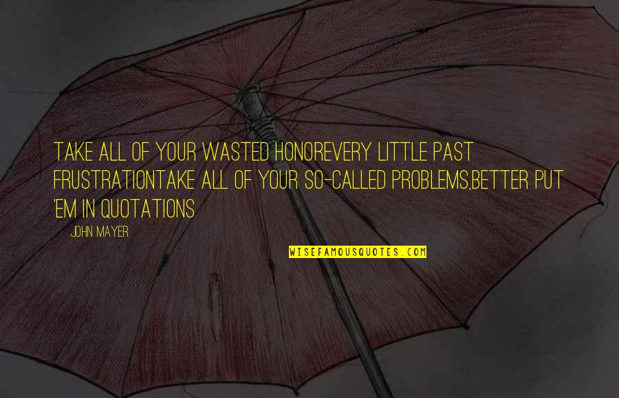 All In Motivational Quotes By John Mayer: Take all of your wasted honorEvery little past