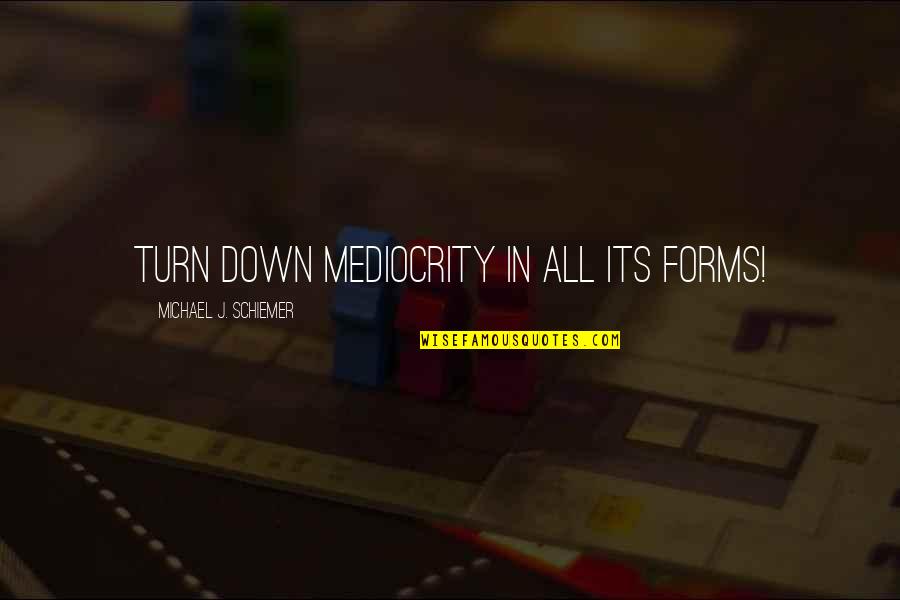All In Motivational Quotes By Michael J. Schiemer: Turn down mediocrity in all its forms!