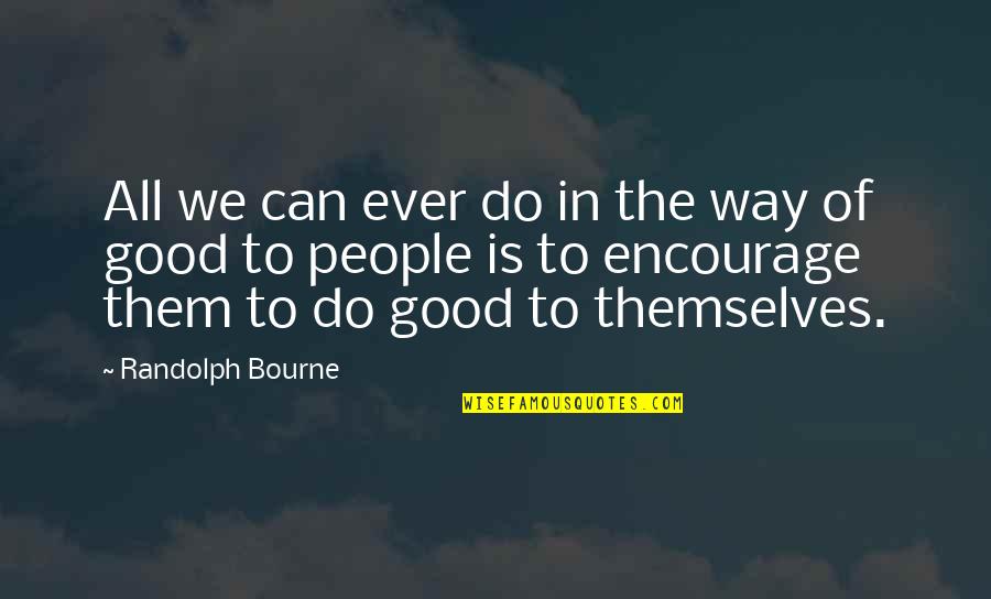 All In Motivational Quotes By Randolph Bourne: All we can ever do in the way