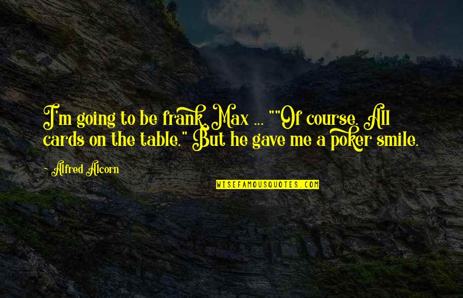 All In Poker Quotes By Alfred Alcorn: I'm going to be frank, Max ... ""Of