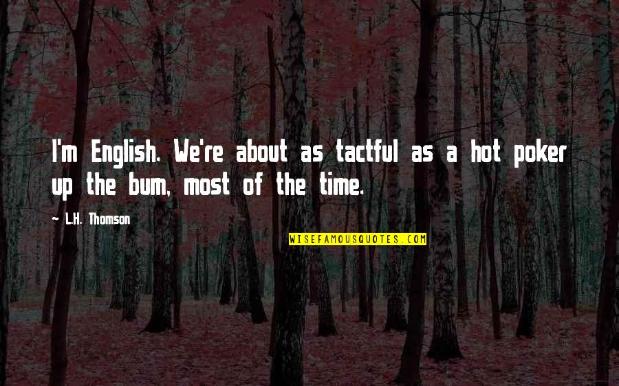 All In Poker Quotes By L.H. Thomson: I'm English. We're about as tactful as a