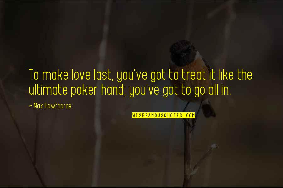 All In Poker Quotes By Max Hawthorne: To make love last, you've got to treat