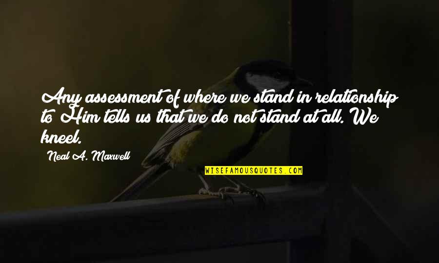 All In Relationship Quotes By Neal A. Maxwell: Any assessment of where we stand in relationship