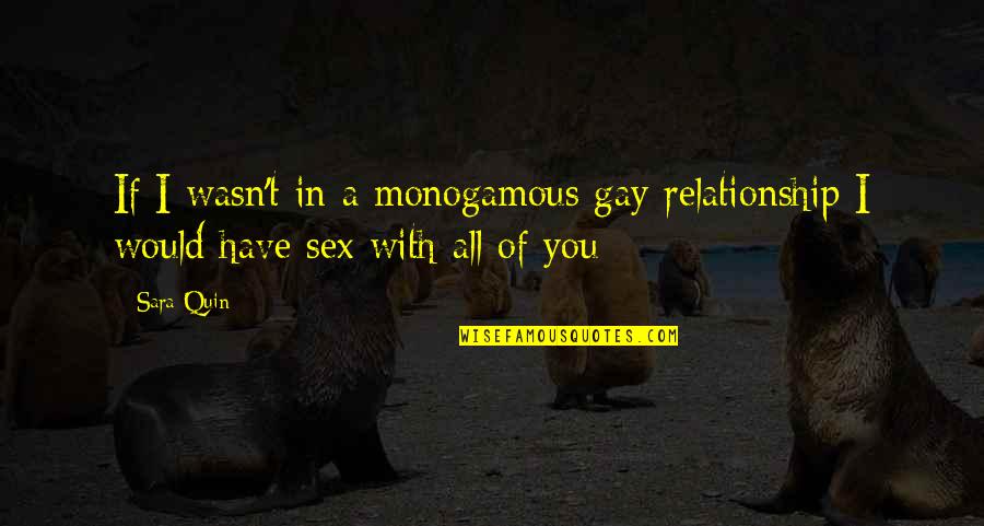 All In Relationship Quotes By Sara Quin: If I wasn't in a monogamous gay relationship