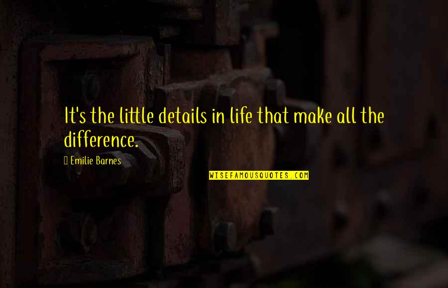 All In The Details Quotes By Emilie Barnes: It's the little details in life that make