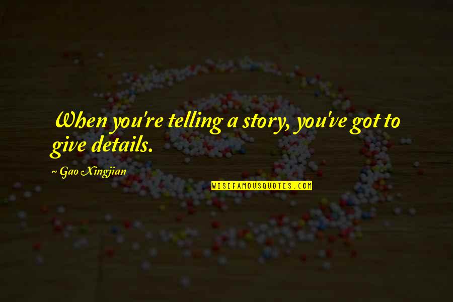 All In The Details Quotes By Gao Xingjian: When you're telling a story, you've got to