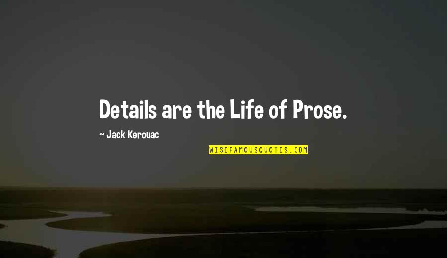 All In The Details Quotes By Jack Kerouac: Details are the Life of Prose.