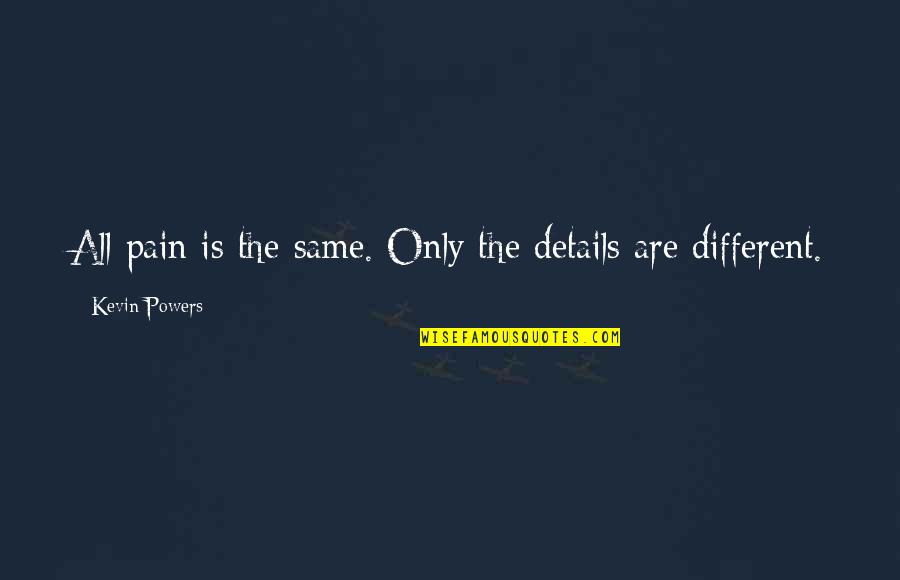 All In The Details Quotes By Kevin Powers: All pain is the same. Only the details All In The Details Quotes By Kevin Powers: All pain is the same. Only the details