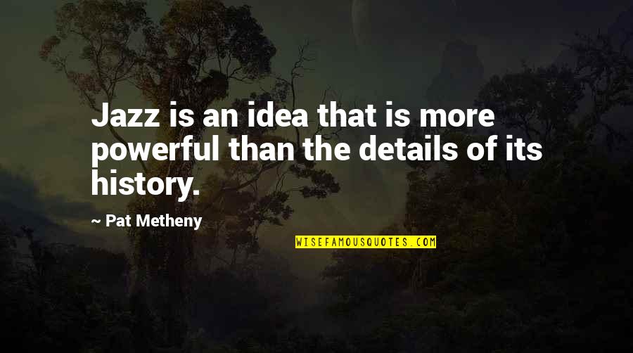 All In The Details Quotes By Pat Metheny: Jazz is an idea that is more powerful