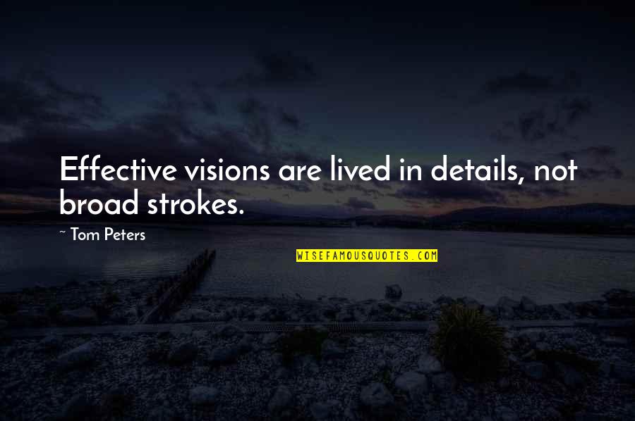 All In The Details Quotes By Tom Peters: Effective visions are lived in details, not broad