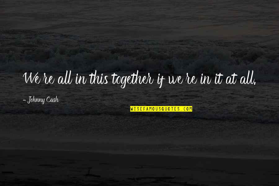 All In This Together Quotes By Johnny Cash: We're all in this together if we're in