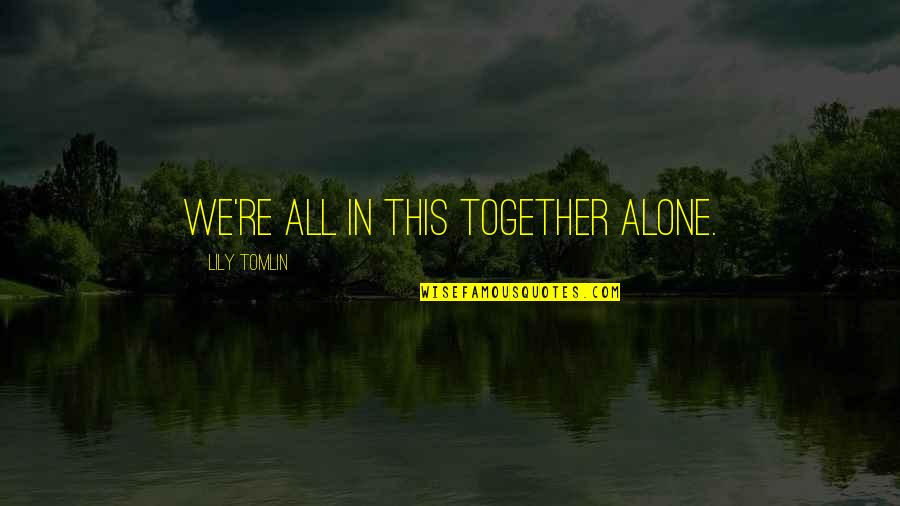 All In This Together Quotes By Lily Tomlin: We're all in this together alone.