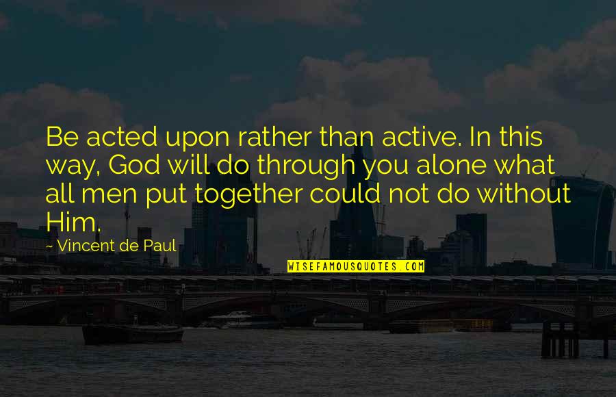 All In This Together Quotes By Vincent De Paul: Be acted upon rather than active. In this