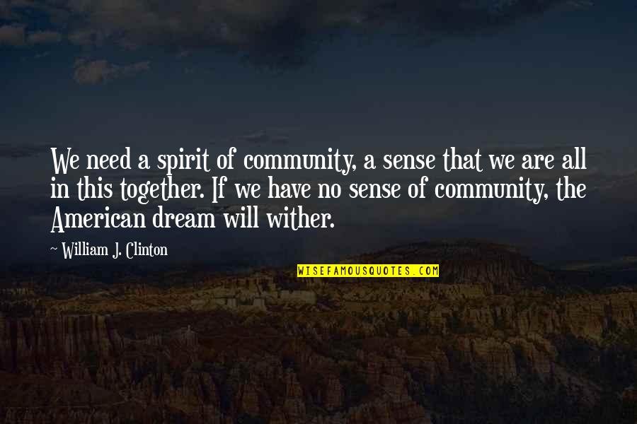 All In This Together Quotes By William J. Clinton: We need a spirit of community, a sense