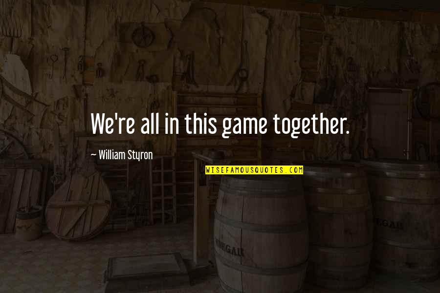 All In This Together Quotes By William Styron: We're all in this game together.