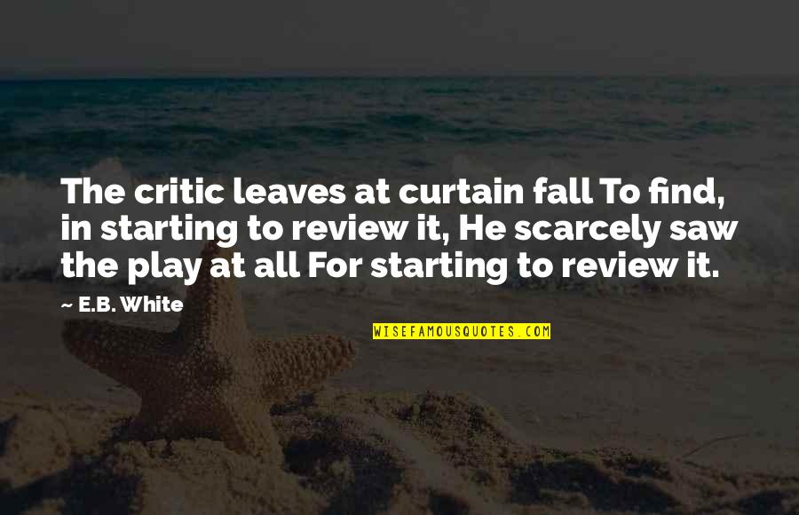 All In White Quotes By E.B. White: The critic leaves at curtain fall To find,