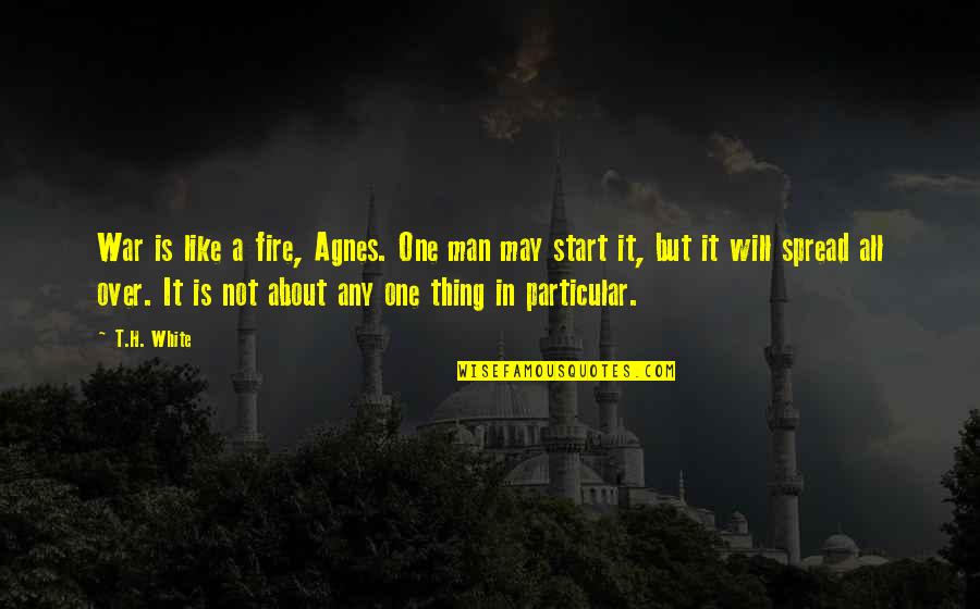 All In White Quotes By T.H. White: War is like a fire, Agnes. One man