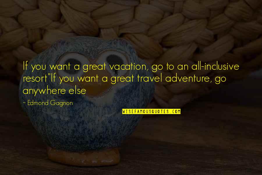 All Inclusive Vacation Quotes By Edmond Gagnon: If you want a great vacation, go to