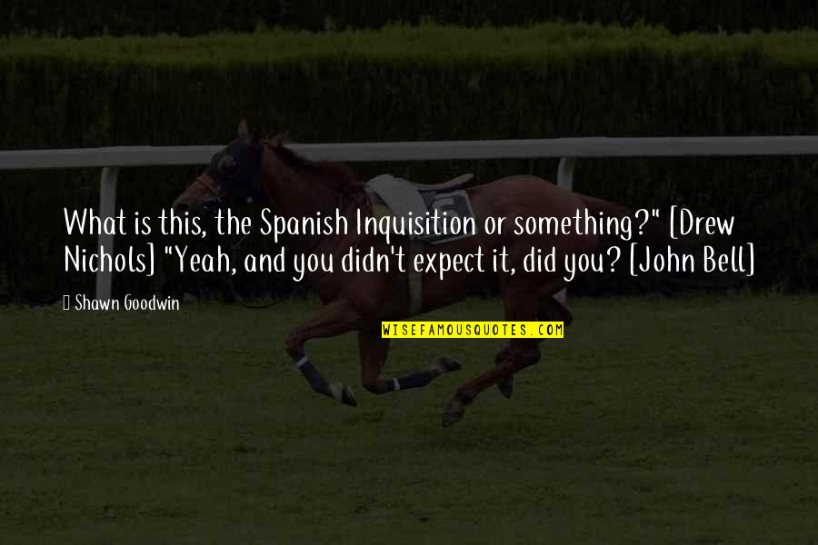 All Inspiring Movie Quotes By Shawn Goodwin: What is this, the Spanish Inquisition or something?" All Inspiring Movie Quotes By Shawn Goodwin: What is this, the Spanish Inquisition or something?"