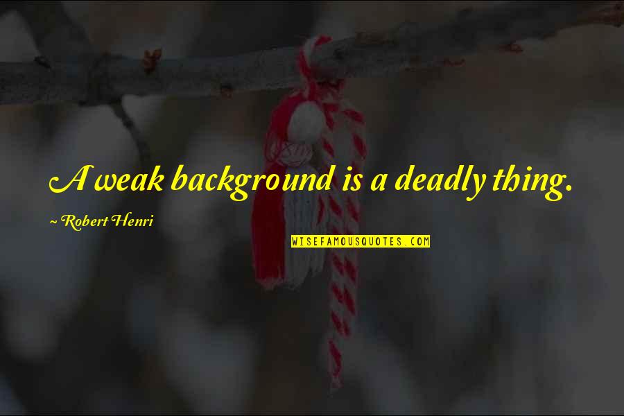 All Irelia Quotes By Robert Henri: A weak background is a deadly thing. All Irelia Quotes By Robert Henri: A weak background is a deadly thing.
