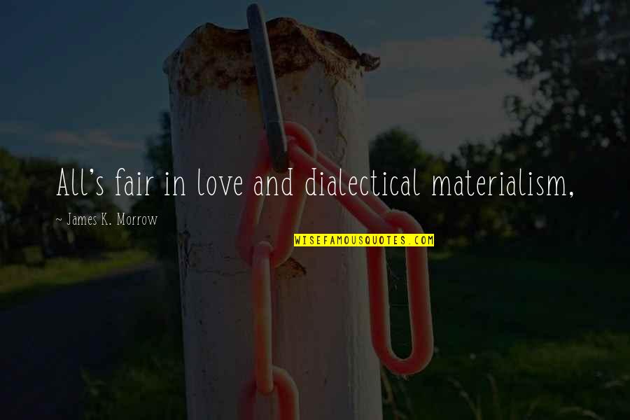 All Is Fair In Love Quotes By James K. Morrow: All's fair in love and dialectical materialism, All Is Fair In Love Quotes By James K. Morrow: All's fair in love and dialectical materialism,
