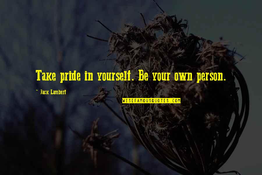 All Is For The Best In The Best Of All Possible Worlds Candide Quote Quotes By Jack Lambert: Take pride in yourself. Be your own person. All Is For The Best In The Best Of All Possible Worlds Candide Quote Quotes By Jack Lambert: Take pride in yourself. Be your own person.