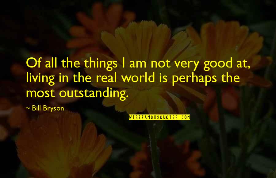 All Is Good In The World Quotes By Bill Bryson: Of all the things I am not very